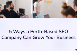 5 Ways a Perth-Based SEO Company Can Grow Your Business