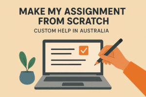 Make My Assignment from Scratch Custom Help in Australia